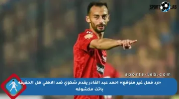 «رد فعل غير متوقع» أحمد عبد القادر يقدم شكوى ضد الأهلي هل الحقيقة باتت مكشوفة